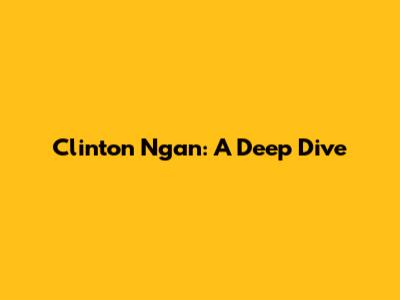 Clinton Ngan: A Deep Dive