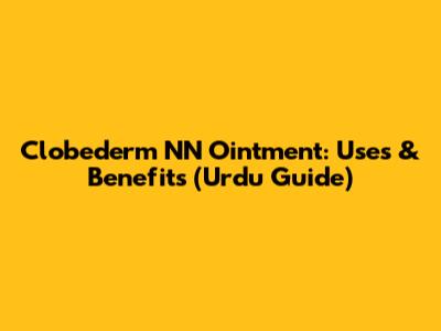 Clobederm NN Ointment: Uses & Benefits (Urdu Guide)