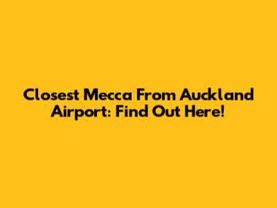 Closest Mecca From Auckland Airport: Find Out Here!