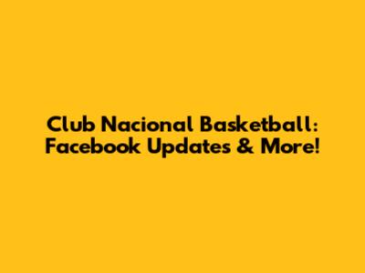 Club Nacional Basketball: Facebook Updates & More!