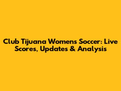 Club Tijuana Women's Soccer: Live Scores, Updates & Analysis