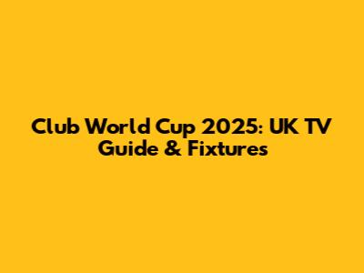 Club World Cup 2025: UK TV Guide & Fixtures