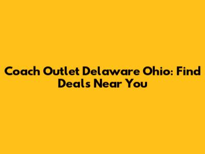 Coach Outlet Delaware Ohio: Find Deals Near You