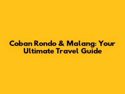 Coban Rondo & Malang: Your Ultimate Travel Guide