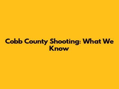 Cobb County Shooting: What We Know