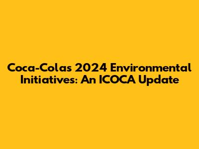Coca-Cola's 2024 Environmental Initiatives: An ICOCA Update