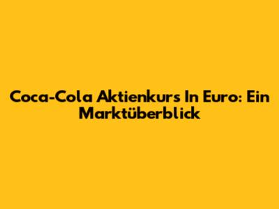 Coca-Cola Aktienkurs In Euro: Ein Marktüberblick
