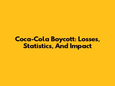Coca-Cola Boycott: Losses, Statistics, And Impact