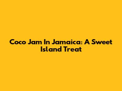 Coco Jam In Jamaica: A Sweet Island Treat