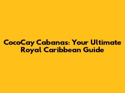 CocoCay Cabanas: Your Ultimate Royal Caribbean Guide