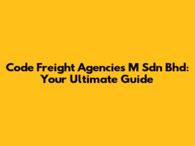 Code Freight Agencies M Sdn Bhd: Your Ultimate Guide