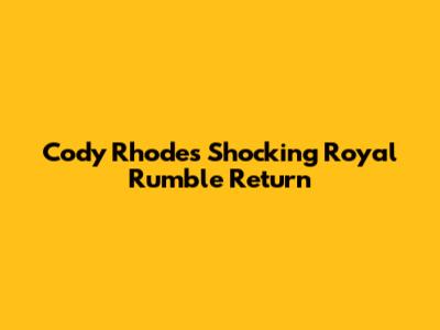 Cody Rhodes' Shocking Royal Rumble Return