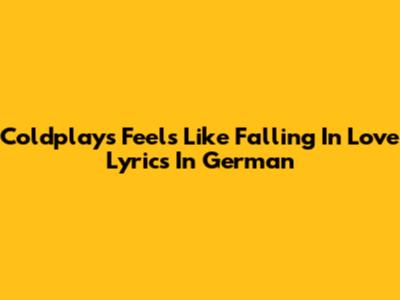 Coldplay's "Feels Like Falling In Love" Lyrics In German