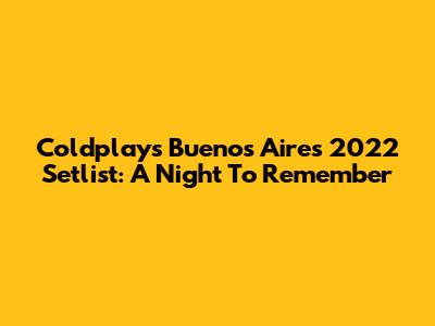 Coldplay's Buenos Aires 2022 Setlist: A Night To Remember
