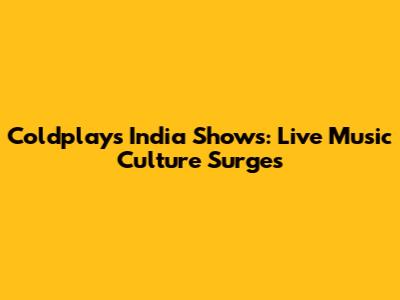 Coldplay's India Shows: Live Music Culture Surges
