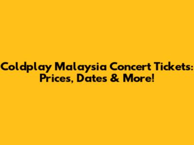 Coldplay Malaysia Concert Tickets: Prices, Dates & More!