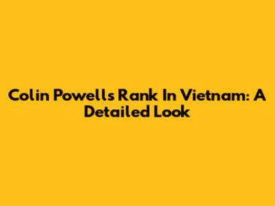 Colin Powell's Rank In Vietnam: A Detailed Look