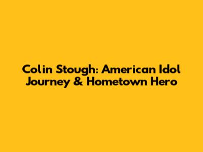 Colin Stough: American Idol Journey & Hometown Hero