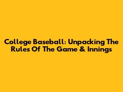 College Baseball: Unpacking The Rules Of The Game & Innings