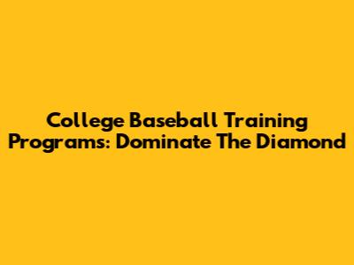 College Baseball Training Programs: Dominate The Diamond