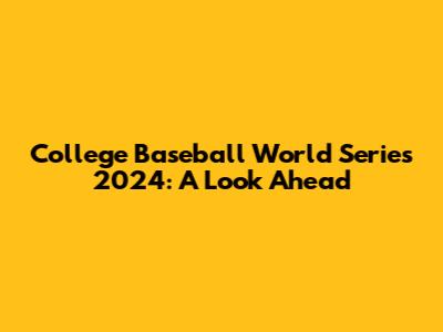 College Baseball World Series 2024: A Look Ahead