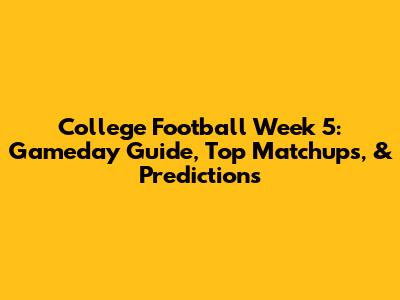 College Football Week 5: Gameday Guide, Top Matchups, & Predictions