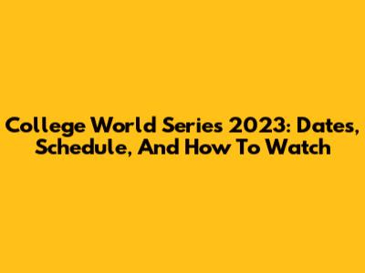 College World Series 2023: Dates, Schedule, And How To Watch