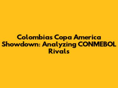 Colombia's Copa America Showdown: Analyzing CONMEBOL Rivals