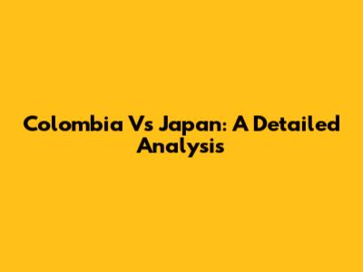 Colombia Vs Japan: A Detailed Analysis