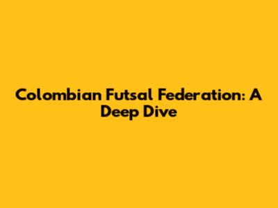 Colombian Futsal Federation: A Deep Dive
