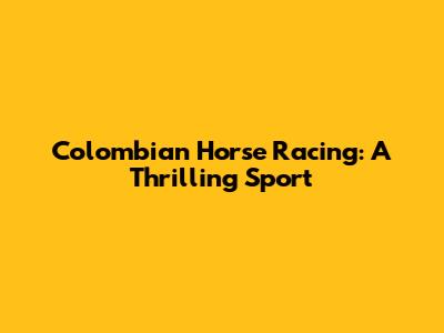 Colombian Horse Racing: A Thrilling Sport