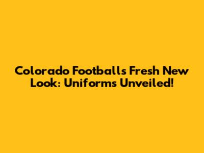 Colorado Football's Fresh New Look: Uniforms Unveiled!