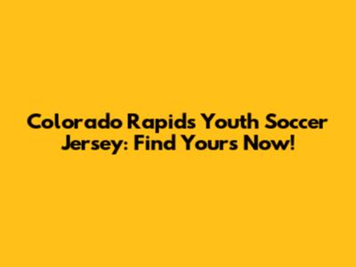 Colorado Rapids Youth Soccer Jersey: Find Yours Now!