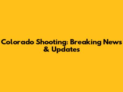 Colorado Shooting: Breaking News & Updates