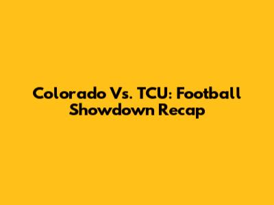 Colorado Vs. TCU: Football Showdown Recap