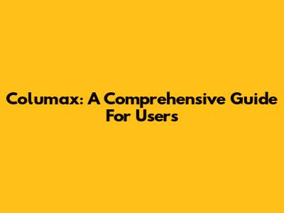 Columax: A Comprehensive Guide For Users