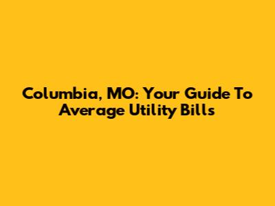 Columbia, MO: Your Guide To Average Utility Bills