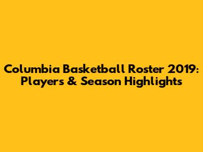Columbia Basketball Roster 2019: Players & Season Highlights