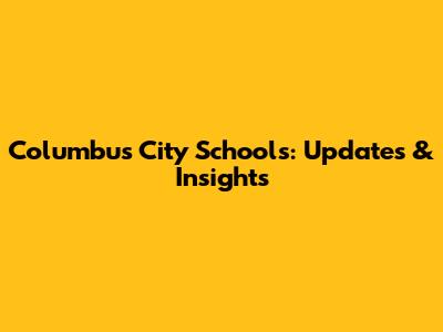 Columbus City Schools: Updates & Insights