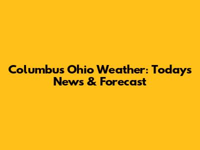 Columbus Ohio Weather: Today's News & Forecast