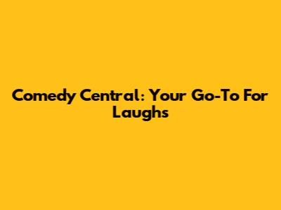 Comedy Central: Your Go-To For Laughs