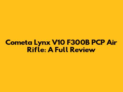 Cometa Lynx V10 F300B PCP Air Rifle: A Full Review