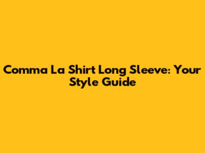 Comma La Shirt Long Sleeve: Your Style Guide