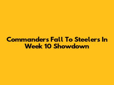 Commanders Fall To Steelers In Week 10 Showdown