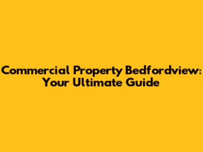 Commercial Property Bedfordview: Your Ultimate Guide