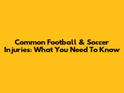 Common Football & Soccer Injuries: What You Need To Know