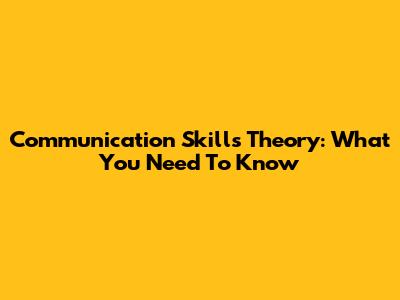 Communication Skills Theory: What You Need To Know