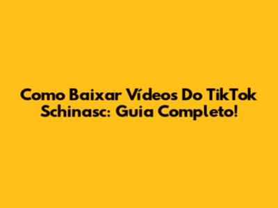 Como Baixar Vídeos Do TikTok Schinasc: Guia Completo!