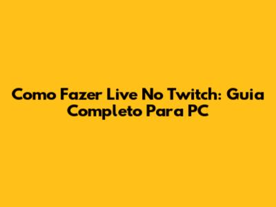 Como Fazer Live No Twitch: Guia Completo Para PC