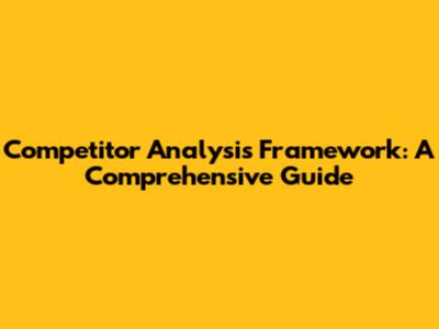 Competitor Analysis Framework: A Comprehensive Guide